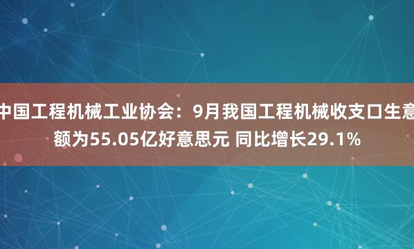 中国工程机械工业协会：9月我国工程机械收支口生意额为55.05亿好意思元 同比增长29.1%